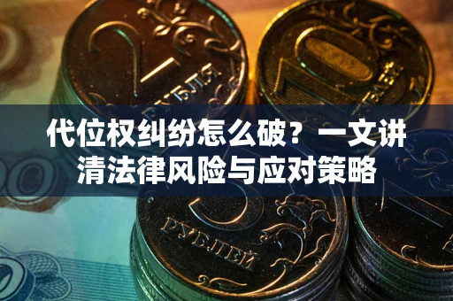武汉代位权纠纷怎么破？一文讲清法律风险与应对策略