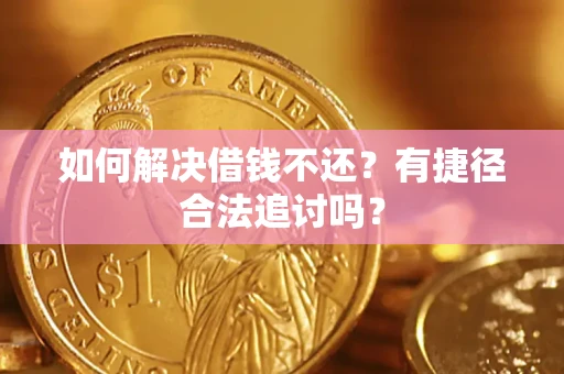 武汉如何解决借钱不还？有捷径合法追讨吗？